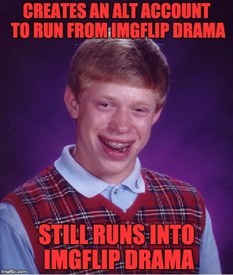 Bad Luck Brian Meme | CREATES AN ALT ACCOUNT TO RUN FROM IMGFLIP DRAMA; STILL RUNS INTO IMGFLIP DRAMA | image tagged in memes,bad luck brian | made w/ Imgflip meme maker