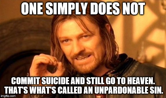 One Does Not Simply Meme | ONE SIMPLY DOES NOT COMMIT SUICIDE AND STILL GO TO HEAVEN. THAT'S WHAT'S CALLED AN UNPARDONABLE SIN. | image tagged in memes,one does not simply | made w/ Imgflip meme maker