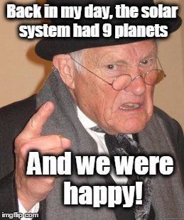 Back In My Day Meme | Back in my day, the solar system had 9 planets; And we were happy! | image tagged in memes,back in my day,pluto feels lonely,pluto,solar system | made w/ Imgflip meme maker