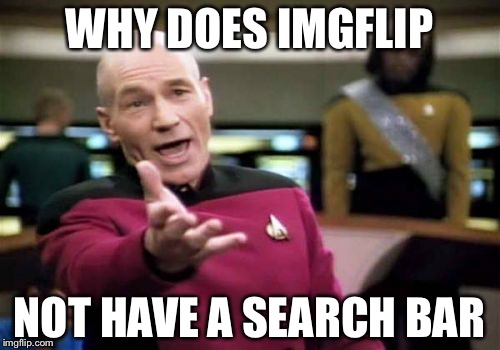 Picard Wtf | WHY DOES IMGFLIP; NOT HAVE A SEARCH BAR | image tagged in memes,picard wtf | made w/ Imgflip meme maker