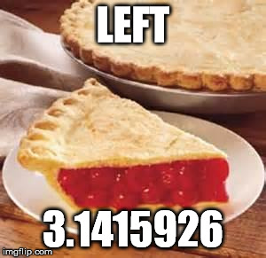 We need pie | LEFT; 3.1415926 | image tagged in we need pie | made w/ Imgflip meme maker