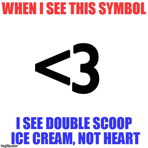 Sometimes other friskier things... | WHEN I SEE THIS SYMBOL; I SEE DOUBLE SCOOP ICE CREAM, NOT HEART | image tagged in memes,ice cream | made w/ Imgflip meme maker
