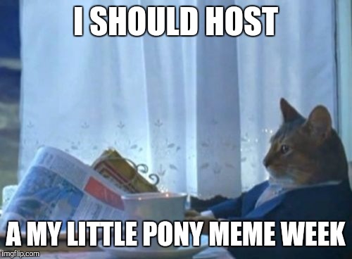 I Should Buy A Boat Cat Meme | I SHOULD HOST; A MY LITTLE PONY MEME WEEK | image tagged in memes,i should buy a boat cat | made w/ Imgflip meme maker