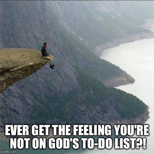 alone | EVER GET THE FEELING YOU'RE NOT ON GOD'S TO-DO LIST?! | image tagged in alone | made w/ Imgflip meme maker