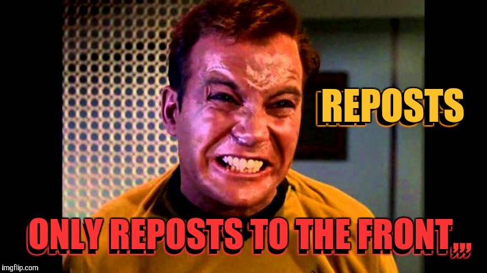 Kirk angry,,, | REPOSTS ONLY REPOSTS TO THE FRONT,,, ONLY REPOSTS TO THE FRONT,,, REPOSTS | image tagged in kirk angry   | made w/ Imgflip meme maker