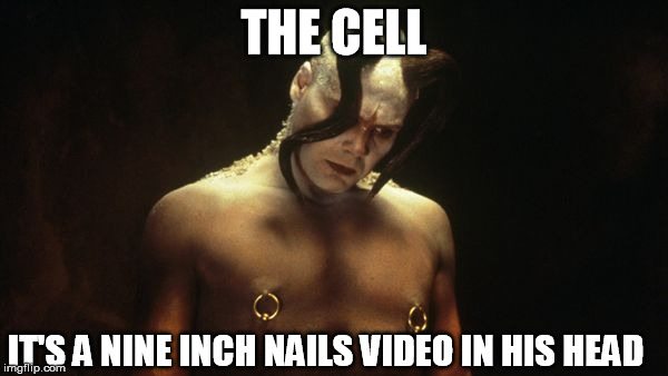 Nine Inch Nails 24/7 | THE CELL; IT'S A NINE INCH NAILS VIDEO IN HIS HEAD | image tagged in music,movies | made w/ Imgflip meme maker