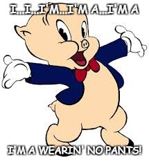 Porky | I...I...I'M...I'M A...I'M A; I'M A WEARIN' NO PANTS! | image tagged in porky | made w/ Imgflip meme maker