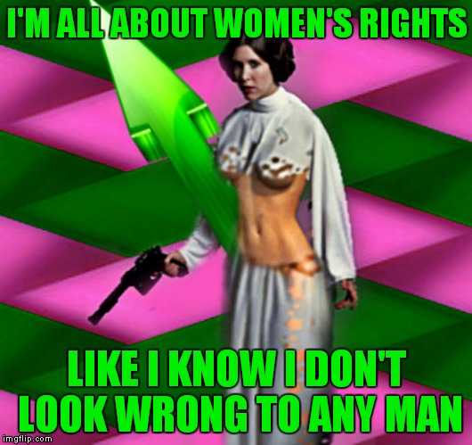 I'M ALL ABOUT WOMEN'S RIGHTS LIKE I KNOW I DON'T LOOK WRONG TO ANY MAN | made w/ Imgflip meme maker