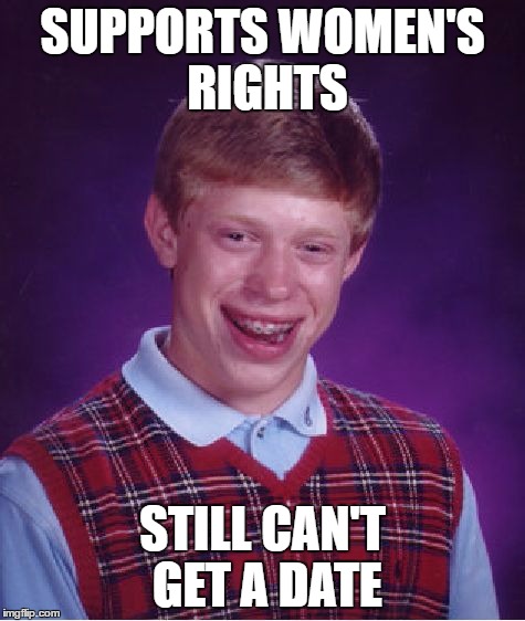 Bad Luck Brian Meme | SUPPORTS WOMEN'S RIGHTS STILL CAN'T GET A DATE | image tagged in memes,bad luck brian | made w/ Imgflip meme maker