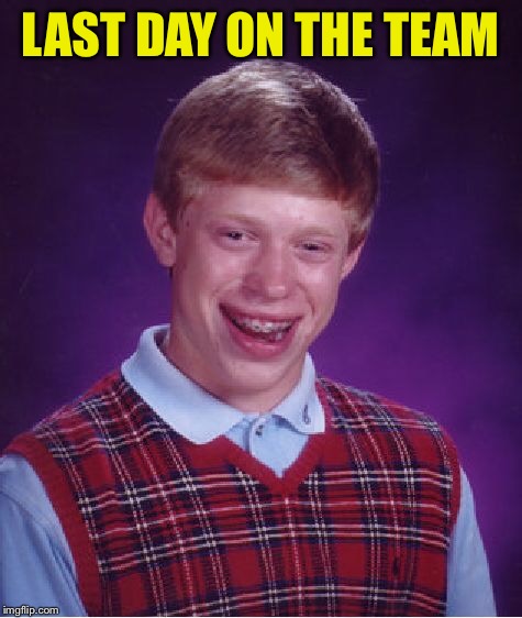 Bad Luck Brian Meme | LAST DAY ON THE TEAM | image tagged in memes,bad luck brian | made w/ Imgflip meme maker