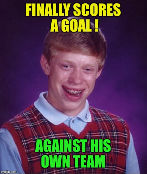 Bad Luck Brian Meme | FINALLY SCORES A GOAL ! AGAINST HIS OWN TEAM | image tagged in memes,bad luck brian | made w/ Imgflip meme maker