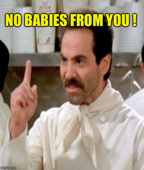 NO BABIES FROM YOU ! | made w/ Imgflip meme maker
