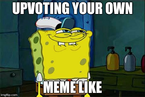 Don't You Squidward | UPVOTING YOUR OWN; MEME LIKE | image tagged in memes,dont you squidward | made w/ Imgflip meme maker
