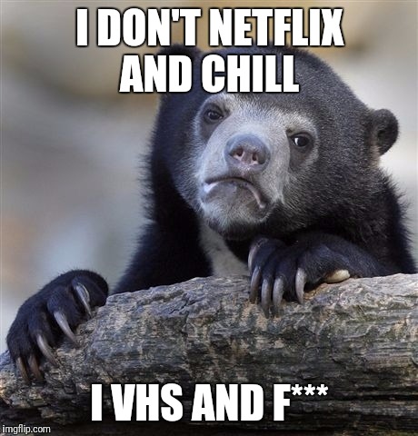Confession Bear | I DON'T NETFLIX AND CHILL; I VHS AND F*** | image tagged in memes,confession bear,funny,netflix and chill,vhs | made w/ Imgflip meme maker