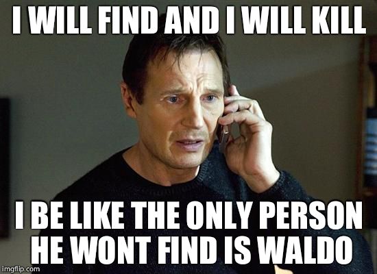 Liam Neeson Taken 2 Meme | I WILL FIND AND I WILL KILL; I BE LIKE THE ONLY PERSON HE WONT FIND IS WALDO | image tagged in memes,liam neeson taken 2 | made w/ Imgflip meme maker