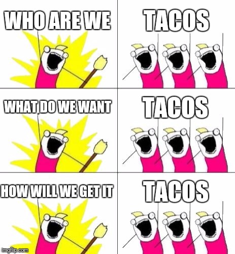 The dorms every Tuesday | WHO ARE WE; TACOS; WHAT DO WE WANT; TACOS; HOW WILL WE GET IT; TACOS | image tagged in memes,what do we want 3 | made w/ Imgflip meme maker