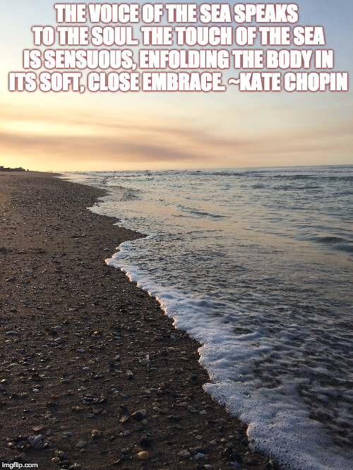 Beach | THE VOICE OF THE SEA SPEAKS TO THE SOUL. THE TOUCH OF THE SEA IS SENSUOUS, ENFOLDING THE BODY IN ITS SOFT, CLOSE EMBRACE. ~KATE CHOPIN | image tagged in beach sunset | made w/ Imgflip meme maker