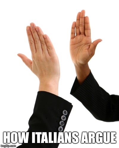 How Italians Argue | HOW ITALIANS ARGUE | image tagged in italian hand gestures,italian,hand,high five,stock photos,ironic | made w/ Imgflip meme maker