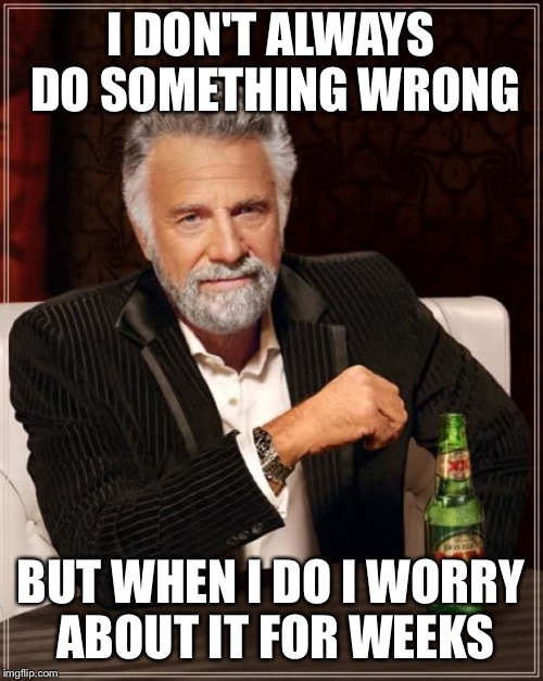 The Most Interesting Man In The World Meme | I DON'T ALWAYS DO SOMETHING WRONG; BUT WHEN I DO I WORRY ABOUT IT FOR WEEKS | image tagged in memes,the most interesting man in the world,yikes,ugh | made w/ Imgflip meme maker