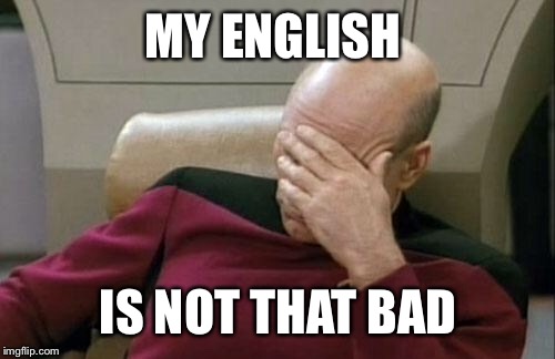 Captain Picard Facepalm Meme | MY ENGLISH IS NOT THAT BAD | image tagged in memes,captain picard facepalm | made w/ Imgflip meme maker