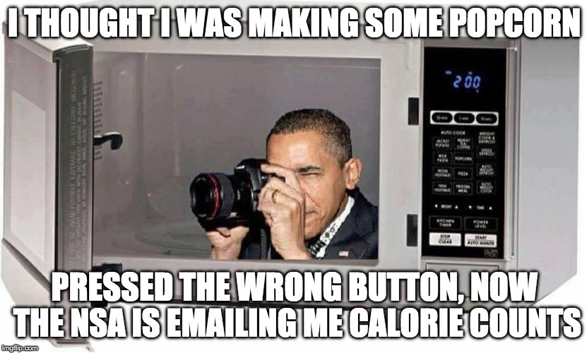 microwave camera | I THOUGHT I WAS MAKING SOME POPCORN; PRESSED THE WRONG BUTTON, NOW THE NSA IS EMAILING ME CALORIE COUNTS | image tagged in microwave camera | made w/ Imgflip meme maker