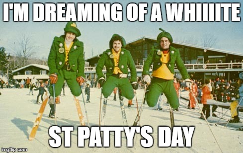 Gosh darn that Global Warming | I'M DREAMING OF A WHIIIITE; ST PATTY'S DAY | image tagged in saint patrick's day | made w/ Imgflip meme maker