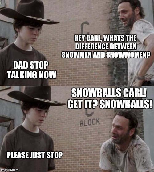 Rick and Carl Meme | HEY CARL, WHATS THE DIFFERENCE BETWEEN SNOWMEN AND SNOWWOMEN? DAD STOP TALKING NOW; SNOWBALLS CARL! GET IT? SNOWBALLS! PLEASE JUST STOP | image tagged in memes,rick and carl | made w/ Imgflip meme maker