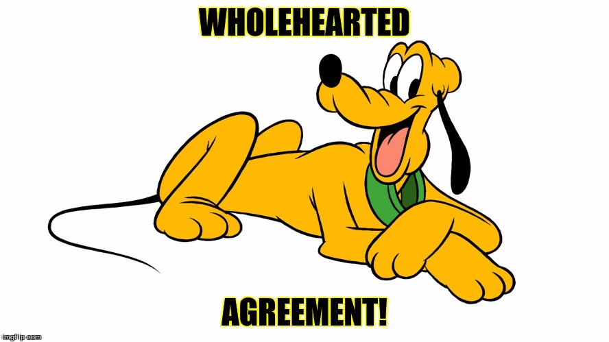 Pluto of Disney | WHOLEHEARTED AGREEMENT! | image tagged in pluto of disney | made w/ Imgflip meme maker
