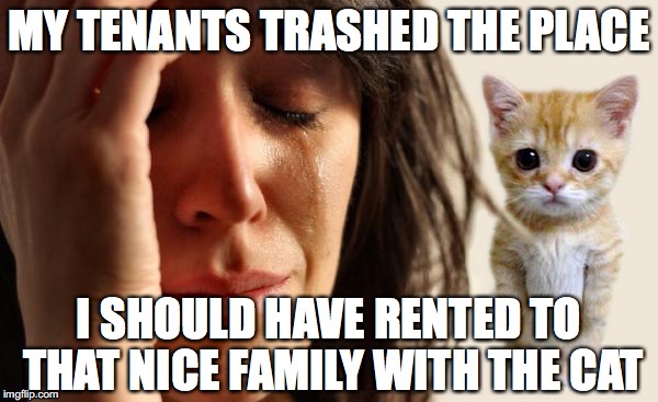 MY TENANTS TRASHED THE PLACE; I SHOULD HAVE RENTED TO THAT NICE FAMILY WITH THE CAT | image tagged in privilege being watched | made w/ Imgflip meme maker