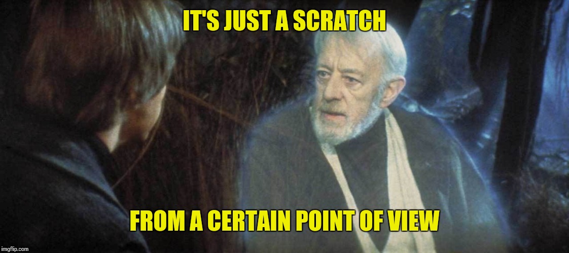 IT'S JUST A SCRATCH FROM A CERTAIN POINT OF VIEW | made w/ Imgflip meme maker