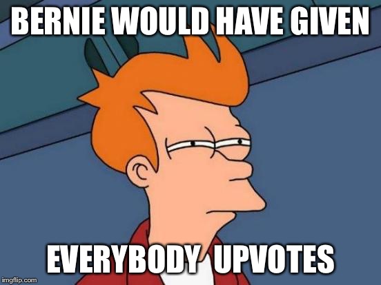 Futurama Fry Meme | BERNIE WOULD HAVE GIVEN EVERYBODY  UPVOTES | image tagged in memes,futurama fry | made w/ Imgflip meme maker