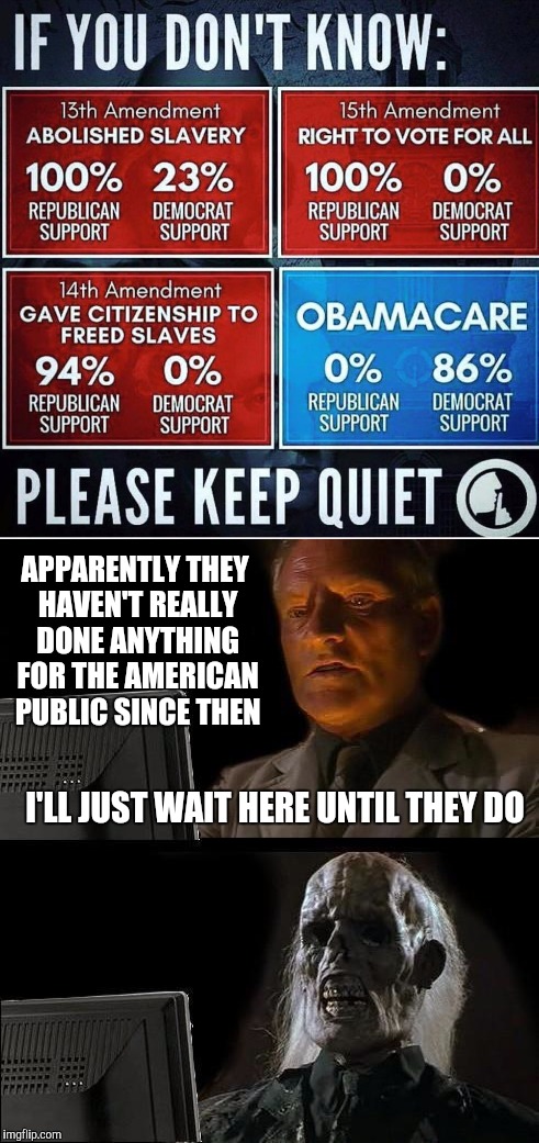 They did have 8 years to come up with something better than Obamacare. But that would have benefitted the American public | APPARENTLY THEY HAVEN'T REALLY DONE ANYTHING FOR THE AMERICAN PUBLIC SINCE THEN; I'LL JUST WAIT HERE UNTIL THEY DO | image tagged in gop,accomplishment | made w/ Imgflip meme maker