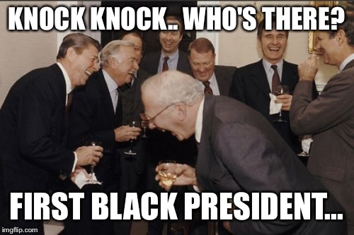 Laughing Men In Suits | KNOCK KNOCK.. WHO'S THERE? FIRST BLACK PRESIDENT... | image tagged in memes,laughing men in suits | made w/ Imgflip meme maker