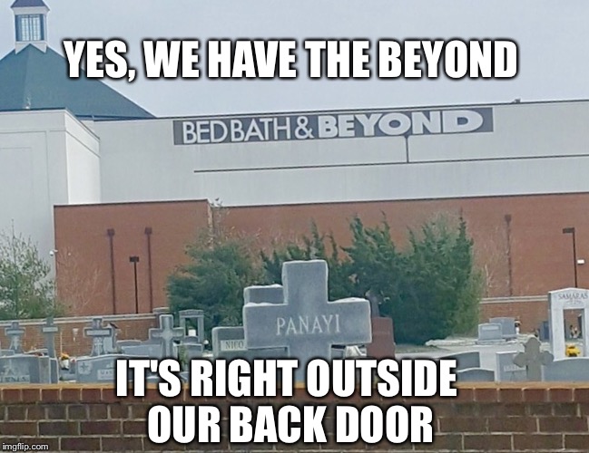YES, WE HAVE THE BEYOND; IT'S RIGHT OUTSIDE OUR BACK DOOR | image tagged in beyond | made w/ Imgflip meme maker