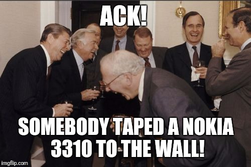 Laughing Men In Suits Meme | ACK! SOMEBODY TAPED A NOKIA 3310 TO THE WALL! | image tagged in memes,laughing men in suits | made w/ Imgflip meme maker