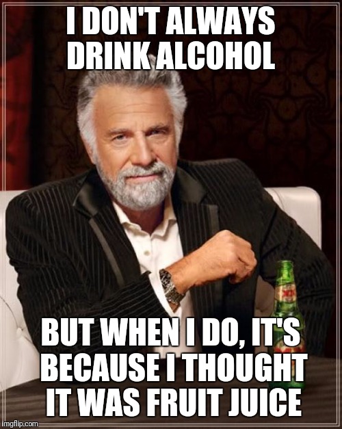 Mormon probs | I DON'T ALWAYS DRINK ALCOHOL; BUT WHEN I DO, IT'S BECAUSE I THOUGHT IT WAS FRUIT JUICE | image tagged in memes,the most interesting man in the world | made w/ Imgflip meme maker
