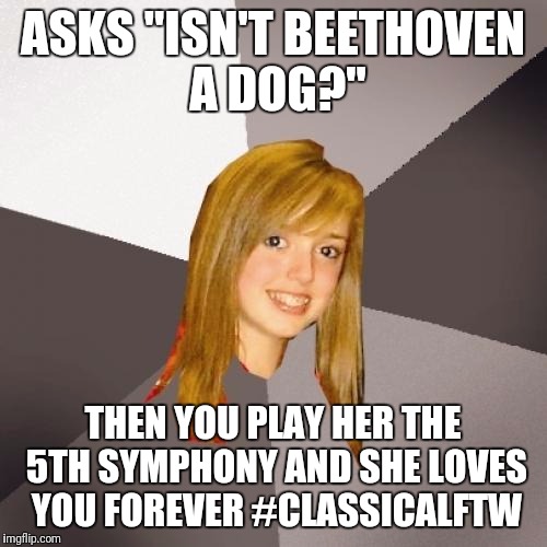 Beethoven is my wingman | ASKS "ISN'T BEETHOVEN A DOG?"; THEN YOU PLAY HER THE 5TH SYMPHONY AND SHE LOVES YOU FOREVER #CLASSICALFTW | image tagged in memes,musically oblivious 8th grader | made w/ Imgflip meme maker