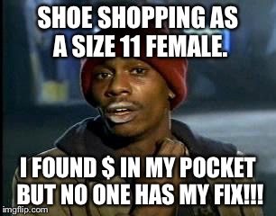 Y'all Got Any More Of That Meme | SHOE SHOPPING AS A SIZE 11 FEMALE. I FOUND $ IN MY POCKET BUT NO ONE HAS MY FIX!!! | image tagged in memes,yall got any more of | made w/ Imgflip meme maker