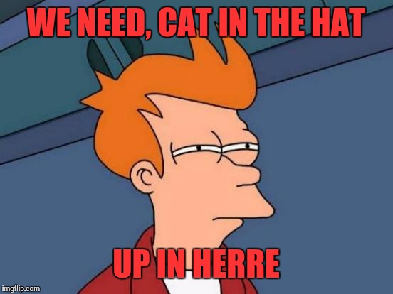 Futurama Fry Meme | WE NEED, CAT IN THE HAT UP IN HERRE | image tagged in memes,futurama fry | made w/ Imgflip meme maker