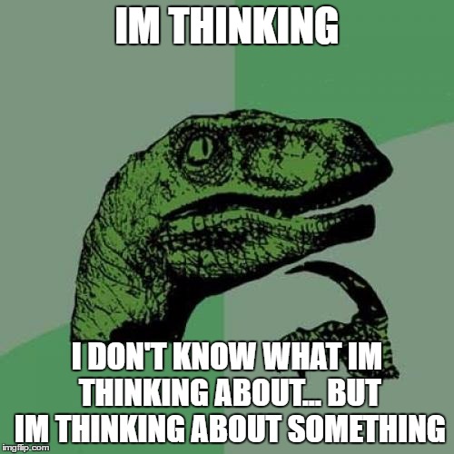 Philosoraptor | IM THINKING; I DON'T KNOW WHAT IM THINKING ABOUT... BUT IM THINKING ABOUT SOMETHING | image tagged in memes,philosoraptor | made w/ Imgflip meme maker