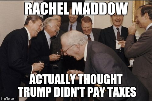 Laughing Men In Suits | RACHEL MADDOW; ACTUALLY THOUGHT TRUMP DIDN'T PAY TAXES | image tagged in memes,laughing men in suits | made w/ Imgflip meme maker