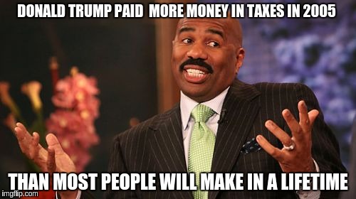 Steve Harvey Meme | DONALD TRUMP PAID  MORE MONEY IN TAXES IN 2005; THAN MOST PEOPLE WILL MAKE IN A LIFETIME | image tagged in memes,steve harvey | made w/ Imgflip meme maker