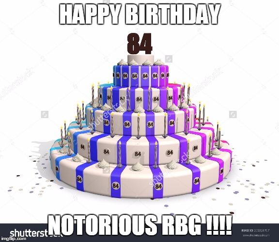 happy birthday notorious rbg | HAPPY BIRTHDAY; NOTORIOUS RBG !!!! | image tagged in supreme court,ruth bader ginsburg,happy birthday,birthday cake,it's been 84 years | made w/ Imgflip meme maker