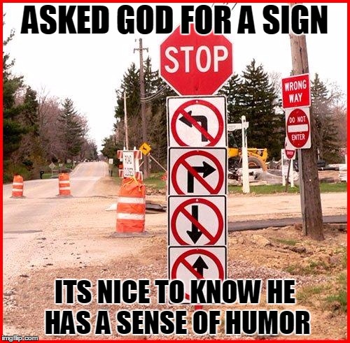 Sign from God | ASKED GOD FOR A SIGN; ITS NICE TO KNOW HE HAS A SENSE OF HUMOR | image tagged in stop sign | made w/ Imgflip meme maker