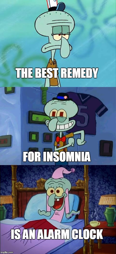 Works every morning! | THE BEST REMEDY; FOR INSOMNIA; IS AN ALARM CLOCK | image tagged in bad pun squidward | made w/ Imgflip meme maker