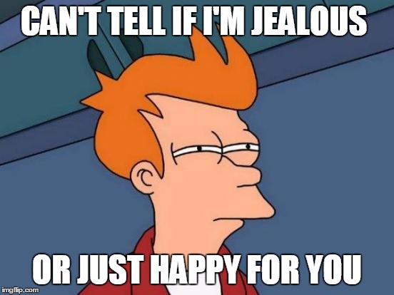 Futurama Fry Meme | CAN'T TELL IF I'M JEALOUS OR JUST HAPPY FOR YOU | image tagged in memes,futurama fry | made w/ Imgflip meme maker