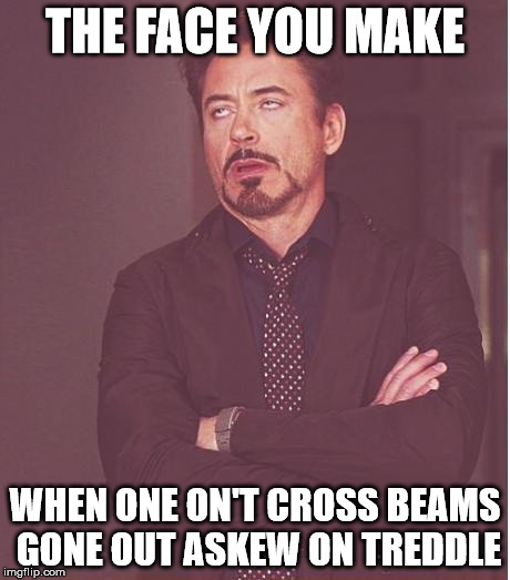 Face You Make Robert Downey Jr Meme | THE FACE YOU MAKE; WHEN ONE ON'T CROSS BEAMS GONE OUT ASKEW ON TREDDLE | image tagged in memes,face you make robert downey jr,monty python week,spanish inquisition | made w/ Imgflip meme maker
