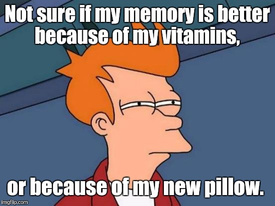 Futurama Fry Meme | Not sure if my memory is better because of my vitamins, or because of my new pillow. | image tagged in memes,futurama fry | made w/ Imgflip meme maker
