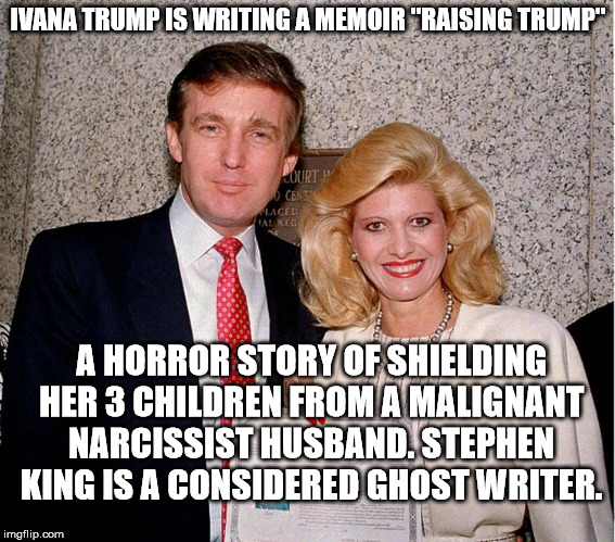 Here's Donnie!  |  IVANA TRUMP IS WRITING A MEMOIR "RAISING TRUMP"; A HORROR STORY OF SHIELDING HER 3 CHILDREN FROM A MALIGNANT NARCISSIST HUSBAND. STEPHEN KING IS A CONSIDERED GHOST WRITER. | image tagged in ivana trump,donald trump | made w/ Imgflip meme maker
