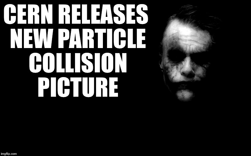 Joker in Shadows | CERN RELEASES NEW PARTICLE COLLISION PICTURE | image tagged in joker in shadows | made w/ Imgflip meme maker